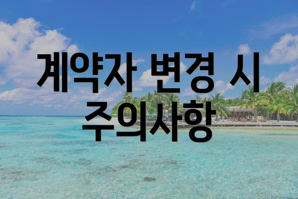 계약자 변경 시 주의사항