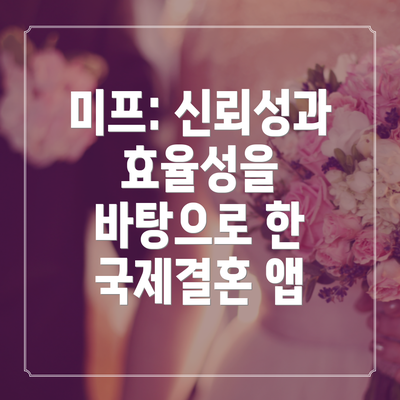 미프: 신뢰성과 효율성을 바탕으로 한 국제결혼 앱