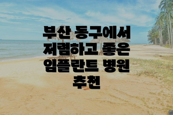 부산 동구에서 저렴하고 좋은 임플란트 병원 추천