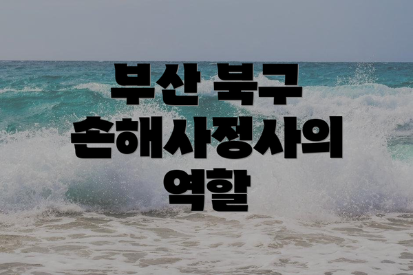 부산 북구 손해사정사의 역할