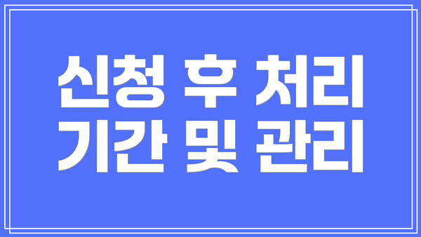 신청 후 처리 기간 및 관리
