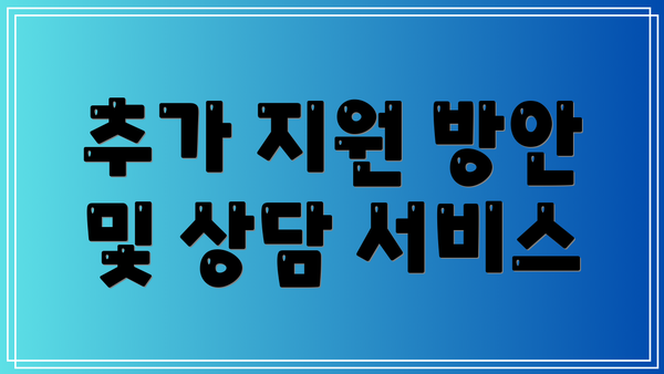 추가 지원 방안 및 상담 서비스