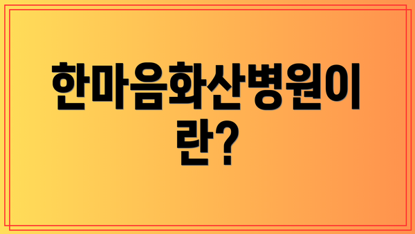 한마음화산병원이란?