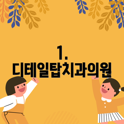 1. 디테일탑치과의원