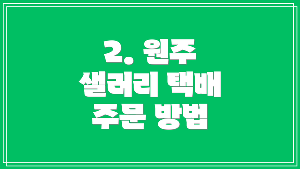 2. 원주 샐러리 택배 주문 방법