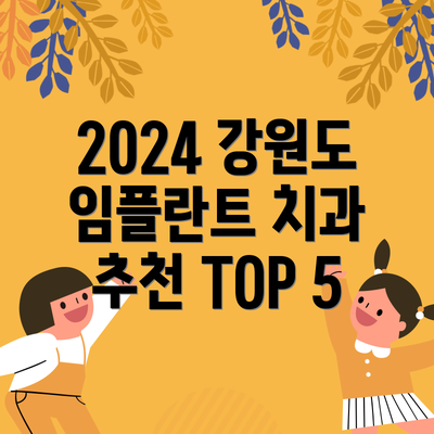 2024 강원도 임플란트 치과 추천 TOP 5
