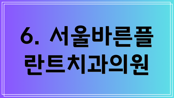 6. 서울바른플란트치과의원