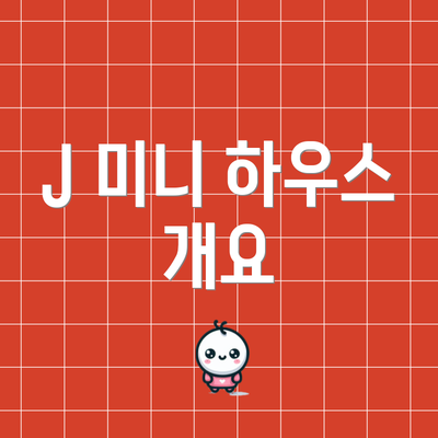 J 미니 하우스 개요